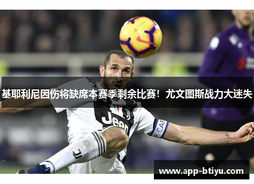 基耶利尼因伤将缺席本赛季剩余比赛！尤文图斯战力大迷失