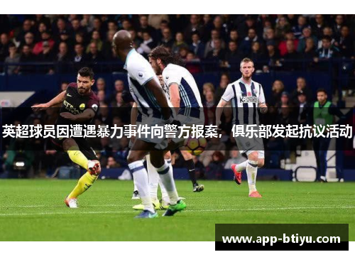 英超球员因遭遇暴力事件向警方报案，俱乐部发起抗议活动