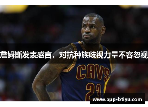 詹姆斯发表感言，对抗种族歧视力量不容忽视