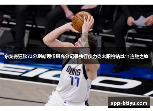 东契奇狂砍73分刷新现役最高分记录独行侠力克太阳终结其11连胜之旅