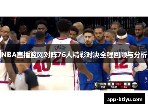 NBA直播篮网对阵76人精彩对决全程回顾与分析