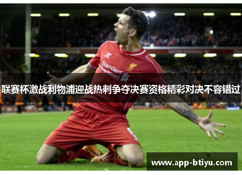 联赛杯激战利物浦迎战热刺争夺决赛资格精彩对决不容错过