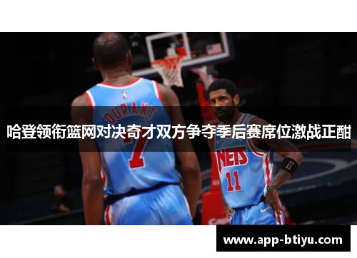 哈登领衔篮网对决奇才双方争夺季后赛席位激战正酣