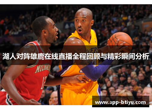 湖人对阵雄鹿在线直播全程回顾与精彩瞬间分析